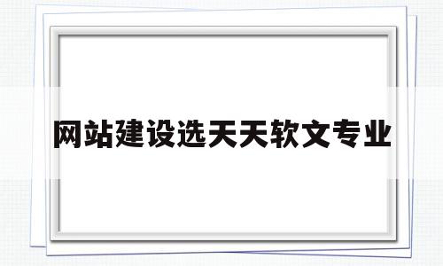 网站建设选天天软文专业的简单介绍