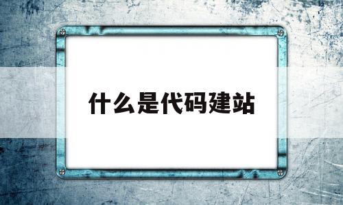 什么是代码建站(代码是什么,用来做什么)