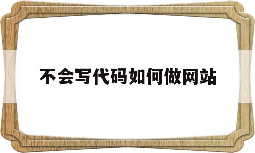 关于不会写代码如何做网站的信息,关于不会写代码如何做网站的信息,不会写代码如何做网站,信息,模板,账号,第1张