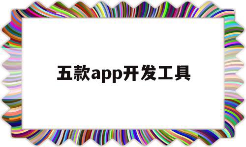 五款app开发工具(当前主流的APP系统与开发工具)