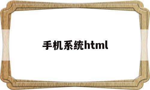 手机系统html(手机系统升级好不好)