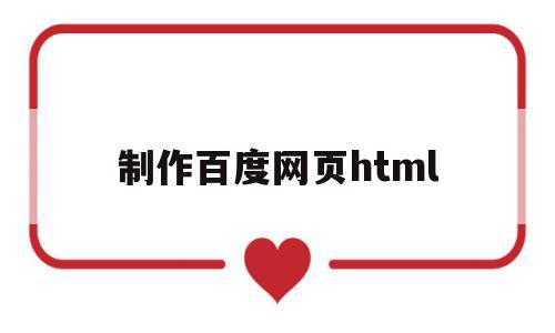 制作百度网页html(制作百度网页的步骤)