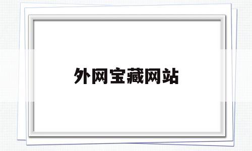 外网宝藏网站(外网的一些好的网站),外网宝藏网站(外网的一些好的网站),外网宝藏网站,文章,百度,模板,第1张