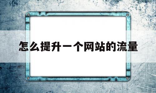 关于怎么提升一个网站的流量的信息,关于怎么提升一个网站的流量的信息,怎么提升一个网站的流量,信息,营销,科技,第1张