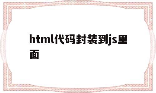 html代码封装到js里面(html中放置javascript代码)