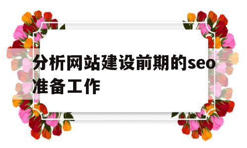 分析网站建设前期的seo准备工作(分析网站建设前期的seo准备工作情况),分析网站建设前期的seo准备工作(分析网站建设前期的seo准备工作情况),分析网站建设前期的seo准备工作,信息,文章,百度,第1张