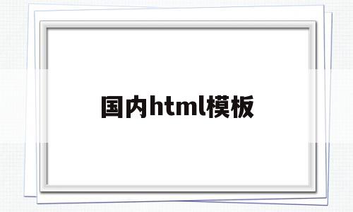 国内html模板(html官网开源模板)