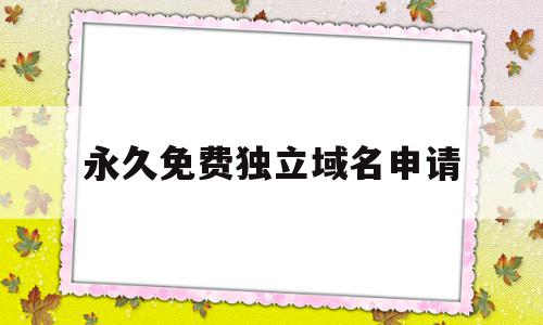 永久免费独立域名申请(永久免费独立域名申请怎么写)