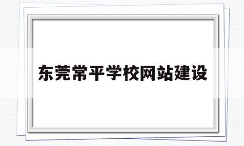 东莞常平学校网站建设(常平2022年新建学校)