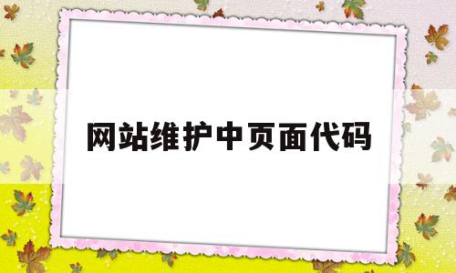 网站维护中页面代码(网站维护中页面代码怎么设置)