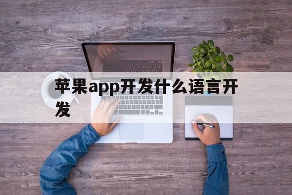 苹果app开发什么语言开发(ios app开发用什么编程语言)