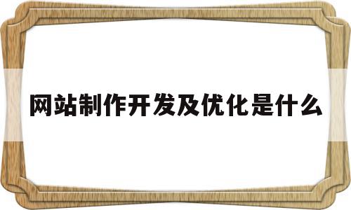 网站制作开发及优化是什么(网站设计优化方案),网站制作开发及优化是什么(网站设计优化方案),网站制作开发及优化是什么,信息,营销,网站建设,第1张