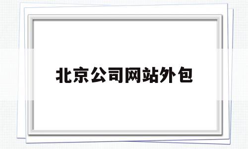 北京公司网站外包(北京外包seo公司)