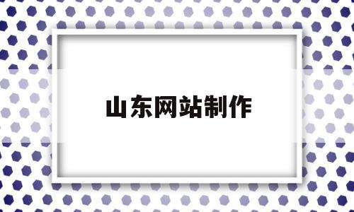 山东网站制作(山东网站建设优化公司)