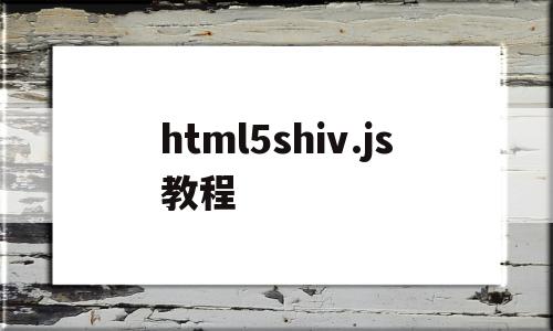 html5shiv.js教程(html5 css3 js教程)