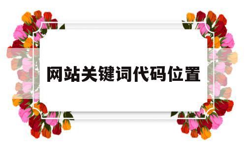 网站关键词代码位置(网站关键词布局和设置),网站关键词代码位置(网站关键词布局和设置),网站关键词代码位置,信息,文章,模板,第1张