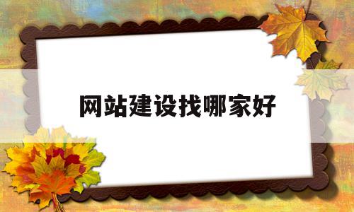 网站建设找哪家好(网站建设公司哪家好?该如何选择?)