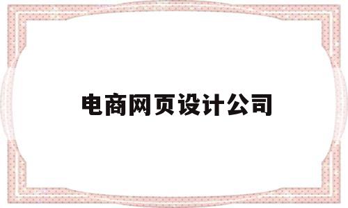 电商网页设计公司(电商网页设计公司有哪些)