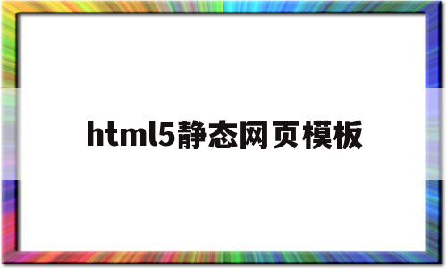 html5静态网页模板(html静态网页制作教程)