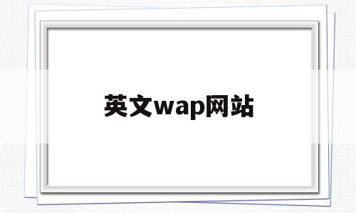 英文wap网站(英文网站英文翻译),英文wap网站(英文网站英文翻译),英文wap网站,信息,浏览器,网站推广,第1张