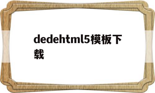 dedehtml5模板下载的简单介绍