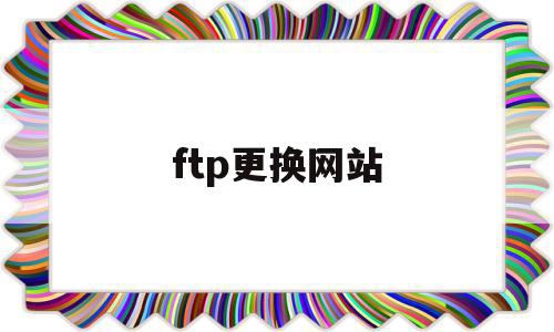 ftp更换网站(ftp如何更换用户)