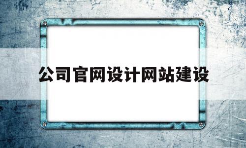 公司官网设计网站建设(51做网站建设企业官网)