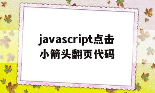 javascript点击小箭头翻页代码的简单介绍