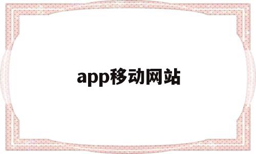 app移动网站(中国移动网站网址是什么)