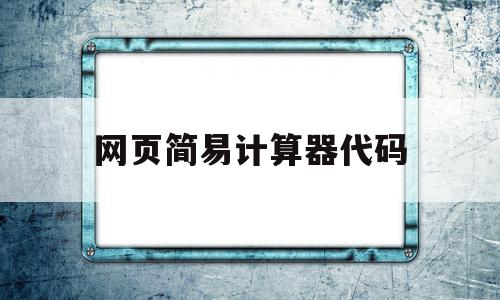 网页简易计算器代码(网页简易计算器代码怎么输入)