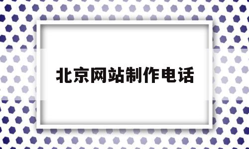 北京网站制作电话(北京做网站的公司有哪些),北京网站制作电话(北京做网站的公司有哪些),北京网站制作电话,信息,百度,模板,第1张