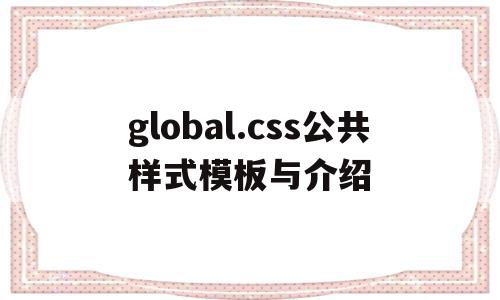 关于global.css公共样式模板与介绍的信息