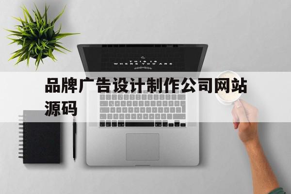 品牌广告设计制作公司网站源码(品牌广告设计案例)