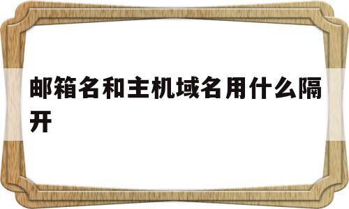 邮箱名和主机域名用什么隔开(主机域名各个部分用什么隔开),邮箱名和主机域名用什么隔开(主机域名各个部分用什么隔开),邮箱名和主机域名用什么隔开,信息,微信,账号,第1张