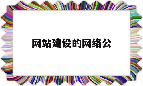 网站建设的网络公(网站建设网络公司网站建设网络公司整站源码)