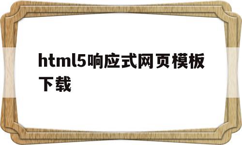 html5响应式网页模板下载的简单介绍