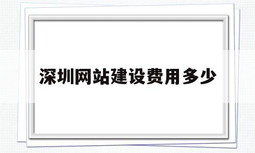 深圳网站建设费用多少(深圳网站建设费用多少钱一年)