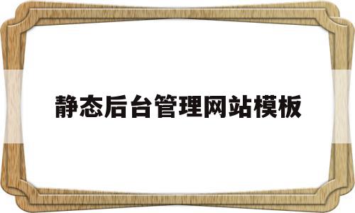 静态后台管理网站模板的简单介绍