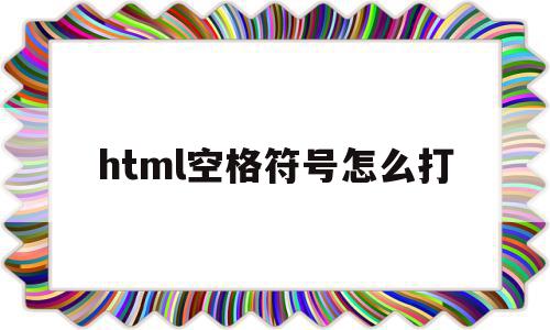 html空格符号怎么打(html中空格符号怎么输入)