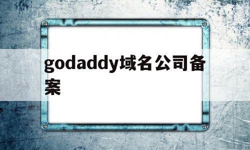 godaddy域名公司备案(godaddy域名备案阿里云)