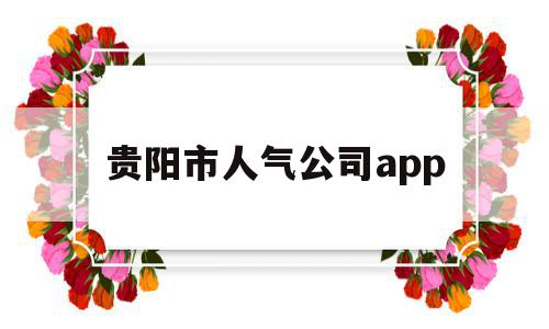 贵阳市人气公司app(贵阳十大人力资源公司)