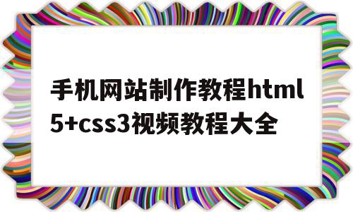 关于手机网站制作教程html5+css3视频教程大全的信息