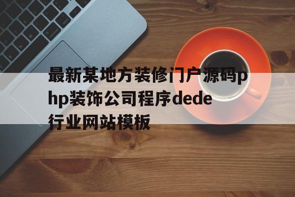 关于最新某地方装修门户源码php装饰公司程序dede行业网站模板的信息,关于最新某地方装修门户源码php装饰公司程序dede行业网站模板的信息,最新某地方装修门户源码php装饰公司程序dede行业网站模板,信息,模板,视频,第1张