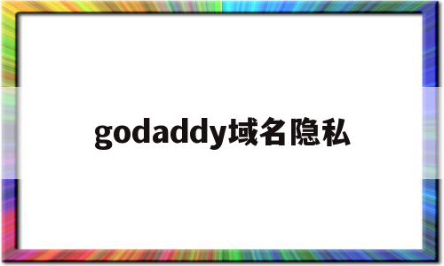 godaddy域名隐私(godaddy域名隐私保护警察会查到吗),godaddy域名隐私(godaddy域名隐私保护警察会查到吗),godaddy域名隐私,信息,免费,注册域名,第1张