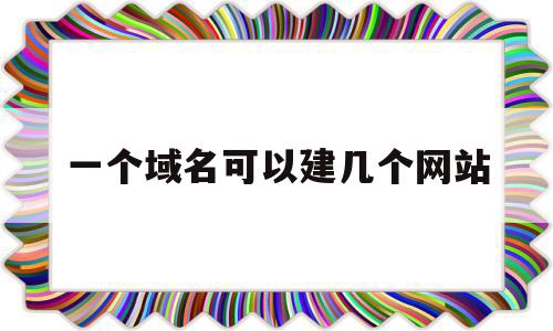 一个域名可以建几个网站(一个域名可以建几个子域名)