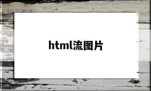 html流图片(html5图片浏览器),html流图片(html5图片浏览器),html流图片,信息,百度,微信,第1张