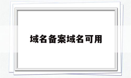 域名备案域名可用(域名备案中可以解析域名吗)