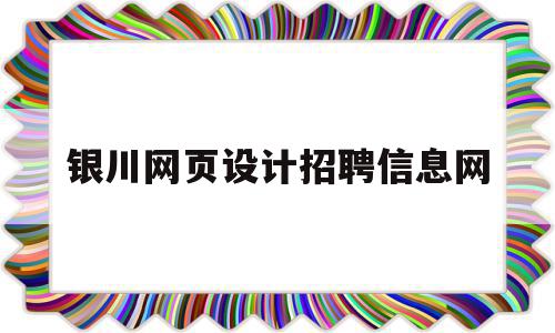 银川网页设计招聘信息网(银川英才网最新招聘信息网),银川网页设计招聘信息网(银川英才网最新招聘信息网),银川网页设计招聘信息网,信息,视频,APP,第1张