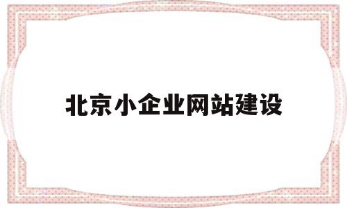 北京小企业网站建设(北京小企业网站建设方案)