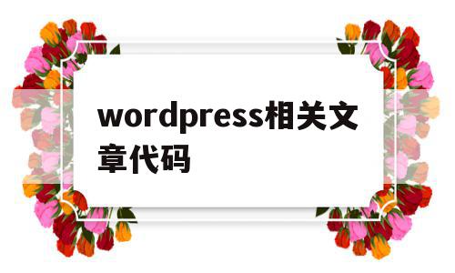 包含wordpress相关文章代码的词条,包含wordpress相关文章代码的词条,wordpress相关文章代码,信息,文章,模板,第1张